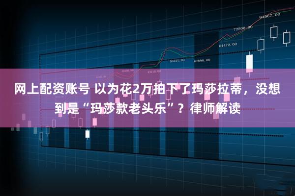 网上配资账号 以为花2万拍下了玛莎拉蒂，没想到是“玛莎款老头乐”？律师解读