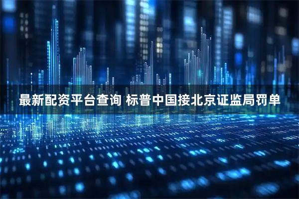 最新配资平台查询 标普中国接北京证监局罚单