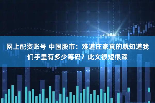 网上配资账号 中国股市：难道庄家真的就知道我们手里有多少筹码？此文很短很深