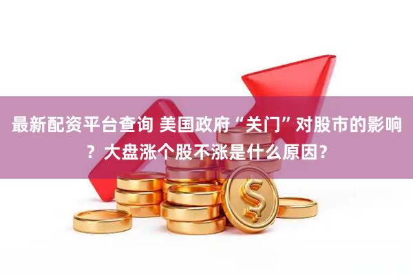 最新配资平台查询 美国政府“关门”对股市的影响？大盘涨个股不涨是什么原因？
