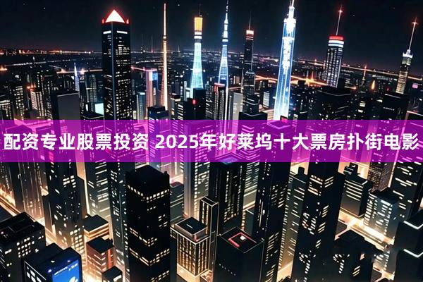 配资专业股票投资 2025年好莱坞十大票房扑街电影