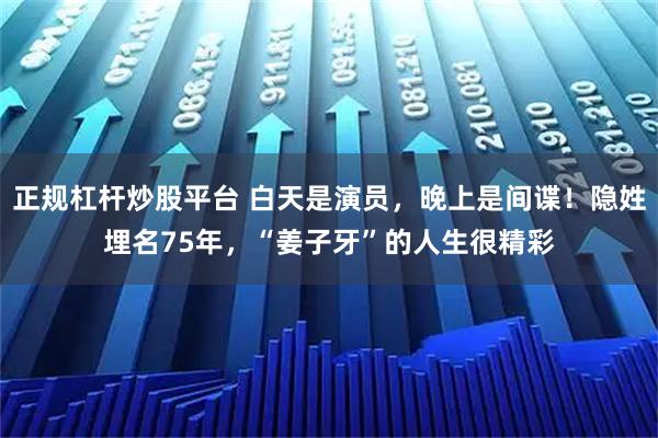 正规杠杆炒股平台 白天是演员，晚上是间谍！隐姓埋名75年，“姜子牙”的人生很精彩