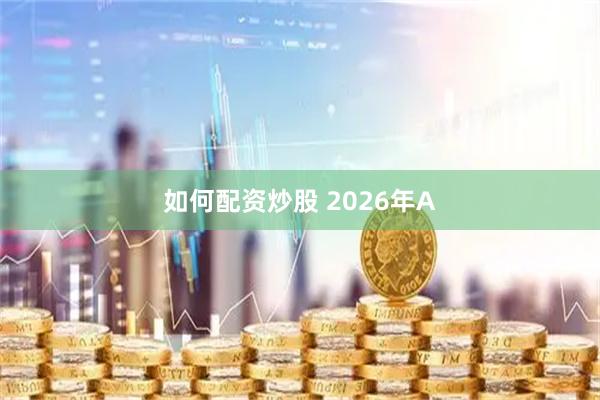 如何配资炒股 2026年A