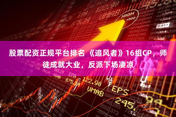 股票配资正规平台排名 《追风者》16组CP，师徒成就大业，反派下场凄凉