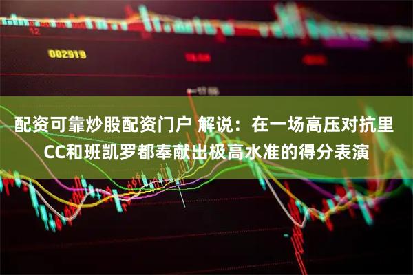 配资可靠炒股配资门户 解说：在一场高压对抗里 CC和班凯罗都奉献出极高水准的得分表演