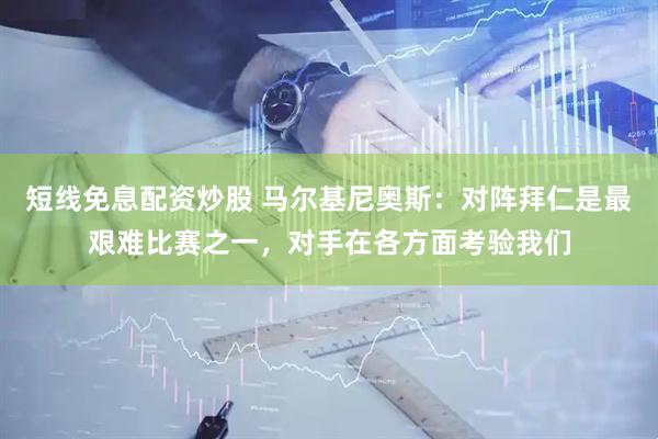 短线免息配资炒股 马尔基尼奥斯：对阵拜仁是最艰难比赛之一，对手在各方面考验我们