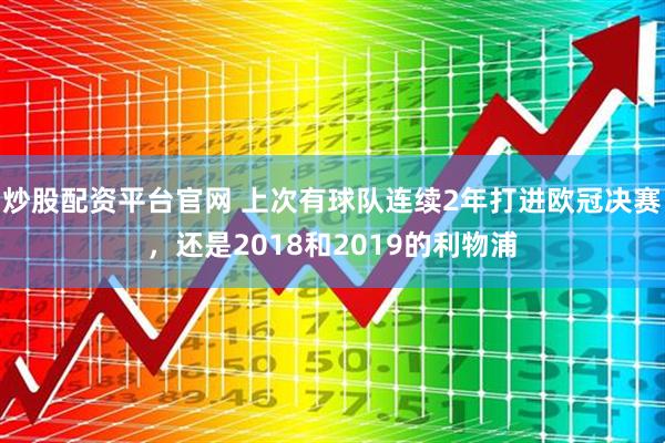 炒股配资平台官网 上次有球队连续2年打进欧冠决赛，还是2018和2019的利物浦