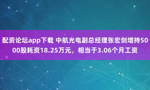配资论坛app下载 中航光电副总经理张宏剑增持5000股耗资18.25万元，相当于3.06个月工资